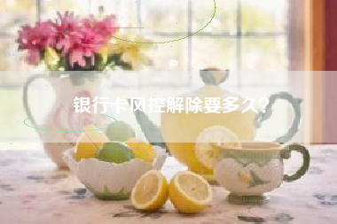 银行卡风控解除要多久？