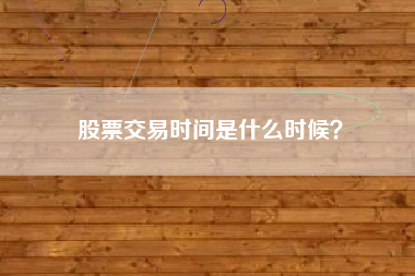 股票交易时间是什么时候？