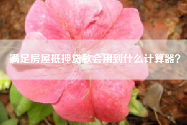 满足房屋抵押贷款会用到什么计算器？