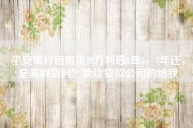 平安银行信用贷10万利息8厘5，3年还，是高利贷吗？我让贷款公司的给我