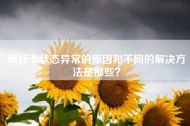 银行卡状态异常的原因和不同的解决方法是那些？