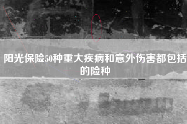 阳光保险50种重大疾病和意外伤害都包括的险种