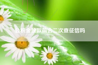 公积金放款前会二次查征信吗