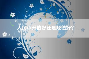 人民币升值好还是贬值好？