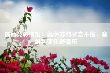 最新竞彩情报：奥萨苏纳状态不俗，塞维利亚往绩碾压