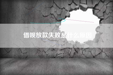 借呗放款失败是什么原因