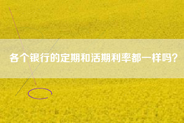 各个银行的定期和活期利率都一样吗？