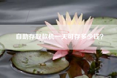 自助存取款机一天可存多少钱？