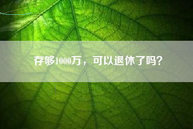 存够1000万，可以退休了吗？