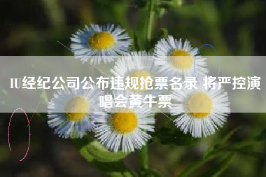 IU经纪公司公布违规抢票名录 将严控演唱会黄牛票