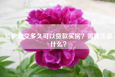 公积金交多久可以贷款买房？需要注意什么？