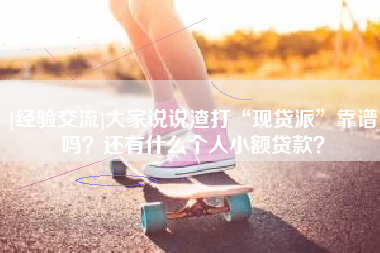 [经验交流]大家说说渣打“现贷派”靠谱吗？还有什么个人小额贷款？