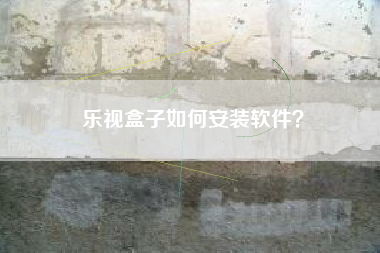 乐视盒子如何安装软件？