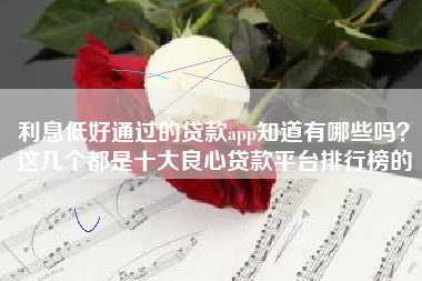 利息低好通过的贷款app知道有哪些吗？这几个都是十大良心贷款平台排行榜的