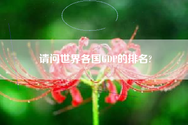 请问世界各国GDP的排名?