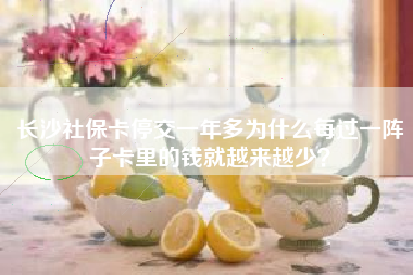 长沙社保卡停交一年多为什么每过一阵子卡里的钱就越来越少？