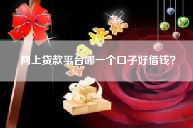 网上贷款平台哪一个口子好借钱？