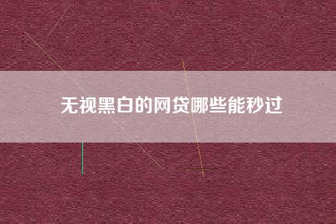 无视黑白的网贷哪些能秒过