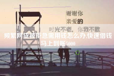 频繁网贷被拒急需用钱怎么办,快速借钱马上到账5000
