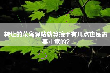转让的菜鸟驿站就算接手有几点也是需要注意的？