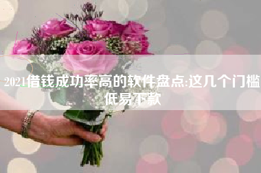 2021借钱成功率高的软件盘点:这几个门槛低易下款 2021借钱成功率高的软件盘点:这几个门槛低易下款
