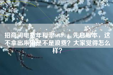 招商闪电贷年利率6.48%。先息后本，这不拿出来用是不是浪费？大家觉得怎么样？