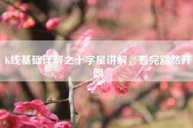 K线基础详解之十字星讲解，看完豁然开朗