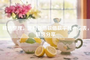 精选整理，黑网贷借款借款平台一览表，精选分享