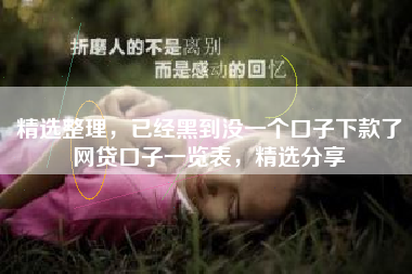 精选整理，已经黑到没一个口子下款了网贷口子一览表，精选分享