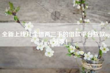 全新上线几个借两三千的借款平台贷款app，分享！