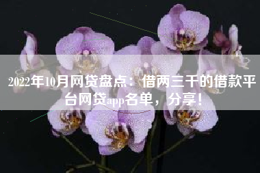 2022年10月网贷盘点：借两三千的借款平台网贷app名单，分享！