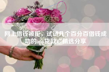 网上借钱被拒，试试几个百分百借钱成功的app贷款，精选分享