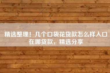 精选整理！几个口袋花贷款怎么样入口在哪贷款，精选分享