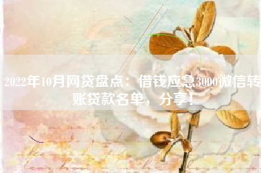 2022年10月网贷盘点：借钱应急3000微信转账贷款名单，分享！