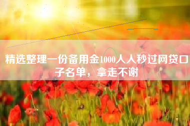 精选整理一份备用金1000人人秒过网贷口子名单，拿走不谢