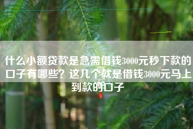 什么小额贷款是急需借钱3000元秒下款的口子有哪些？这几个就是借钱3000元马上到款的口子