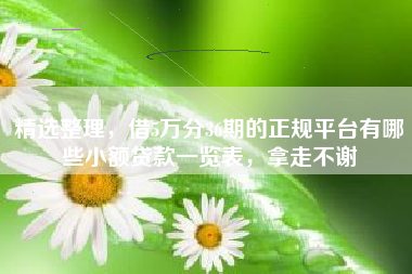精选整理，借5万分36期的正规平台有哪些小额贷款一览表，拿走不谢