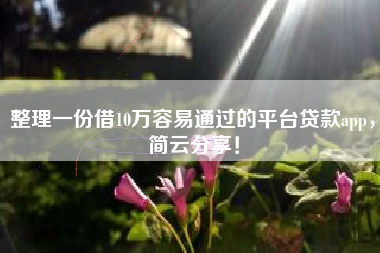 整理一份借10万容易通过的平台贷款app，简云分享！