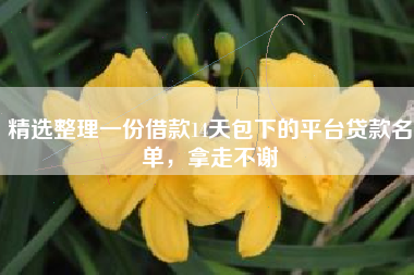 精选整理一份借款14天包下的平台贷款名单，拿走不谢