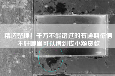精选整理！千万不能错过的有逾期征信不好哪里可以借到钱小额贷款