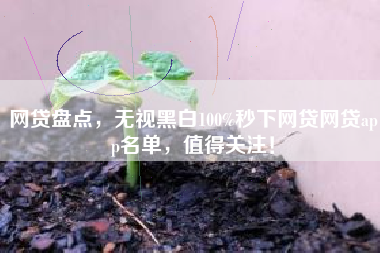 网贷盘点，无视黑白100%秒下网贷网贷app名单，值得关注！