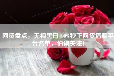 网贷盘点，无视黑白100%秒下网贷借款平台名单，值得关注！