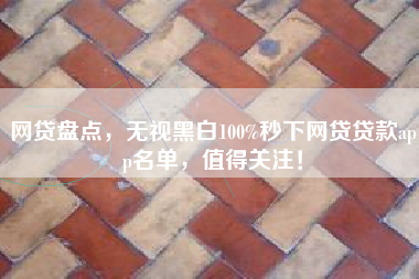 网贷盘点，无视黑白100%秒下网贷贷款app名单，值得关注！
