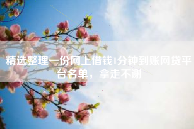 精选整理一份网上借钱1分钟到账网贷平台名单，拿走不谢