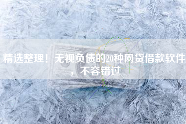 精选整理！无视负债的20种网贷借款软件，不容错过