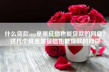 什么贷款app是黑征信也能贷款的网贷？这几个就是黑征信也能贷款的网贷