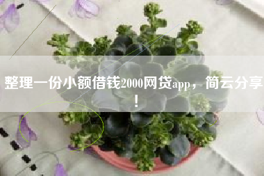 整理一份小额借钱2000网贷app，简云分享！
