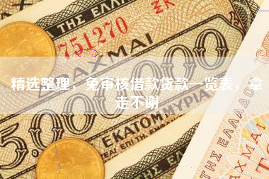 精选整理，免审核借款贷款一览表，拿走不谢