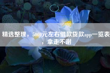 精选整理，5000元左右借款贷款app一览表，拿走不谢