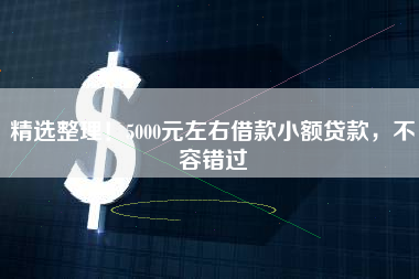 精选整理！5000元左右借款小额贷款，不容错过